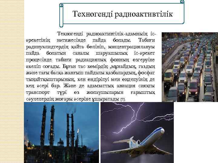 Техногенді радиоактивтілік-адамныің ісәрекетінің нәтижесінде пайда болады. Табиғи радинуклидтердің қайта бөлініп, концентрациялануы пайда болатын саналы