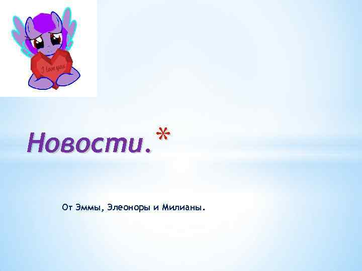 Новости. * От Эммы, Элеоноры и Милианы. 
