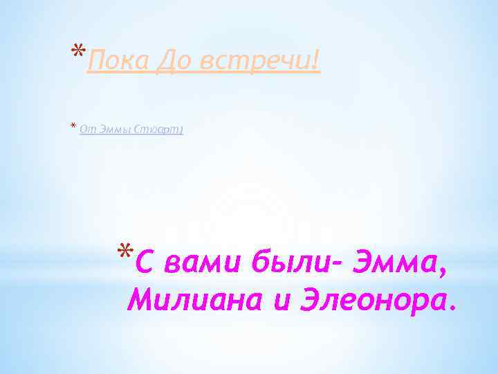 *Пока До встречи! * От Эммы Стюарт) *С вами были- Эмма, Милиана и Элеонора.