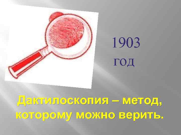 1903 год Дактилоскопия – метод, которому можно верить. 