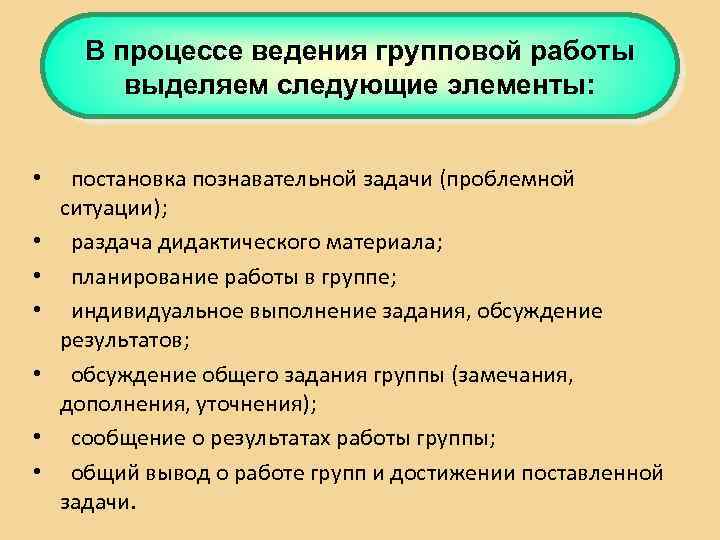 В процессе ведения групповой работы выделяем следующие элементы: • • постановка познавательной задачи (проблемной