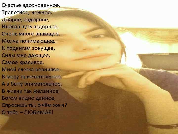 Счастье вдохновенное, Трепетное, нежное, Доброе, задорное, Иногда чуть вздорное, Очень много знающее, Молча понимающее,