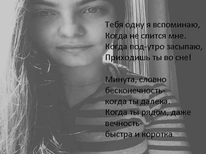 Тебя одну я вспоминаю, Когда не спится мне. Когда под-утро засыпаю, Приходишь ты во