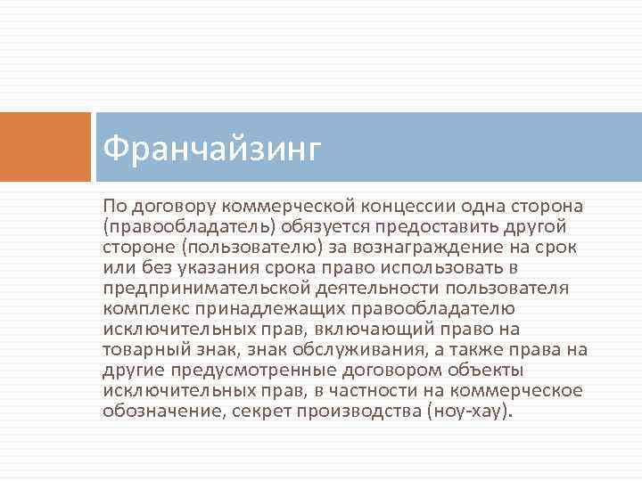 Франчайзинг По договору коммерческой концессии одна сторона (правообладатель) обязуется предоставить другой стороне (пользователю) за