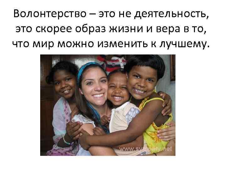 Волонтерство – это не деятельность, это скорее образ жизни и вера в то, что