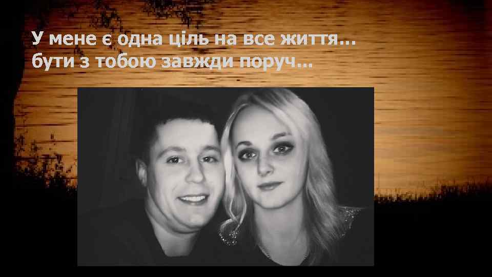 У мене є одна ціль на все життя. . . бути з тобою завжди