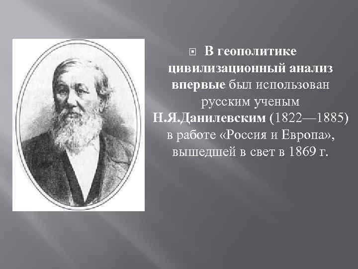 В геополитике цивилизационный анализ впервые был использован русским ученым Н. Я. Данилевским (1822— 1885)