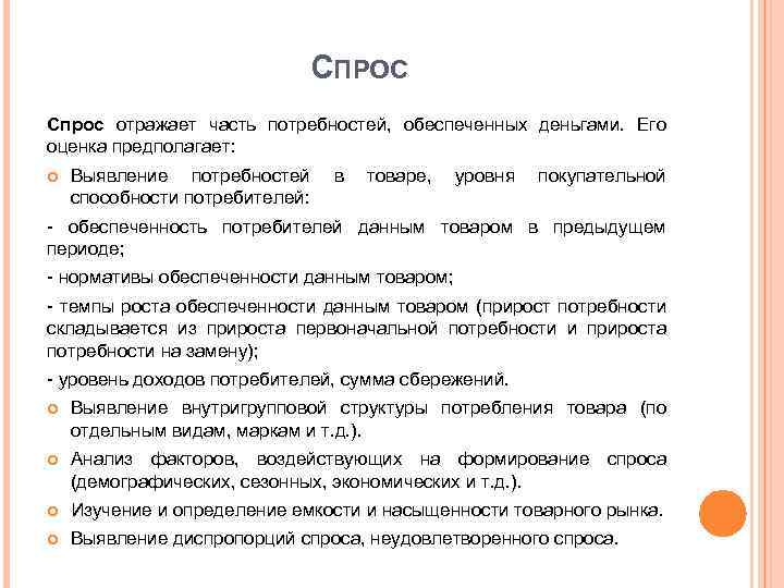 СПРОС Спрос отражает часть потребностей, обеспеченных деньгами. Его оценка предполагает: Выявление потребностей в товаре,