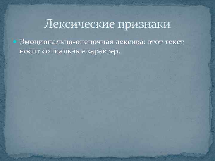 Лексические признаки Эмоционально-оценочная лексика: этот текст носит социальные характер. 