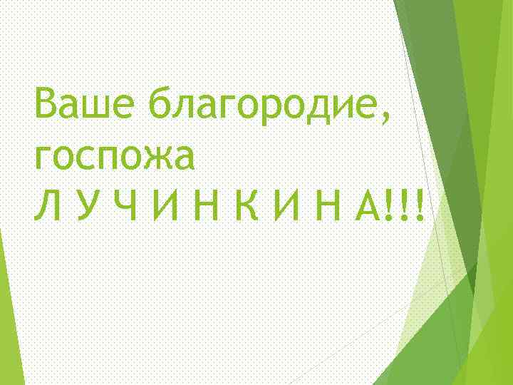 Ваше благородие, госпожа Л У Ч И Н К И Н А!!! 