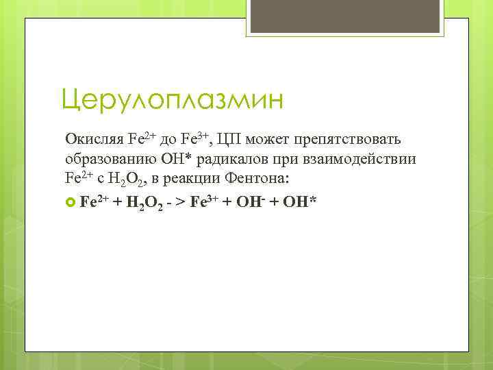 Церулоплазмин Окисляя Fe 2+ до Fe 3+, ЦП может препятствовать образованию OH* радикалов при