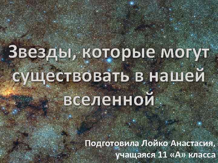 Звезды, которые могут существовать в нашей вселенной Подготовила Лойко Анастасия, учащаяся 11 «А» класса