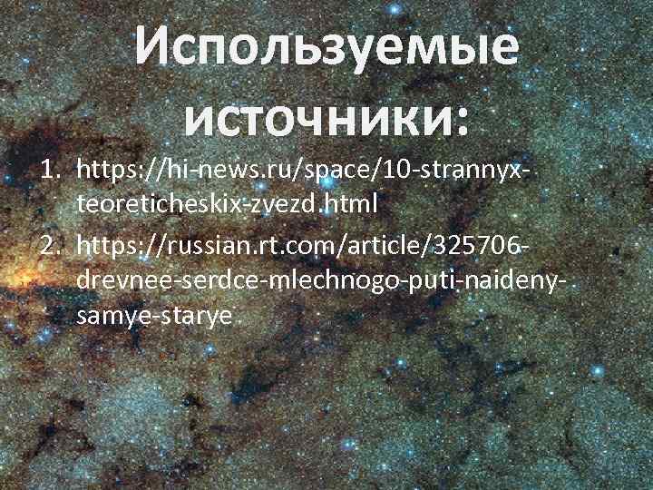 Используемые источники: 1. https: //hi-news. ru/space/10 -strannyxteoreticheskix-zvezd. html 2. https: //russian. rt. com/article/325706 drevnee-serdce-mlechnogo-puti-naidenysamye-starye