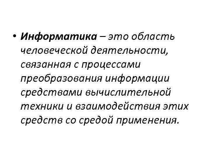  • Информатика – это область человеческой деятельности, связанная с процессами преобразования информации средствами