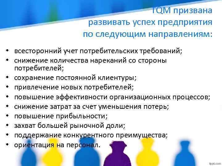 TQM призвана развивать успех предприятия по следующим направлениям: • всесторонний учет потребительских требований; •