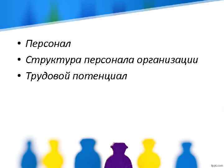  • Персонал • Структура персонала организации • Трудовой потенциал 