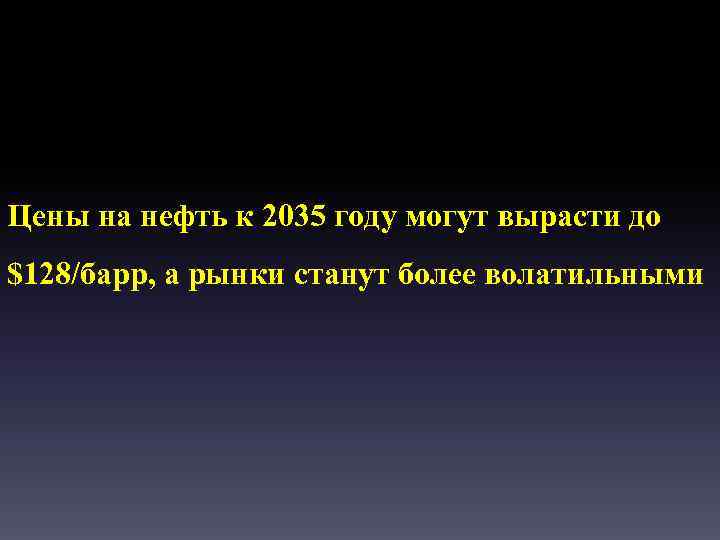Цены на нефть к 2035 году могут вырасти до $128/барр, а рынки станут более