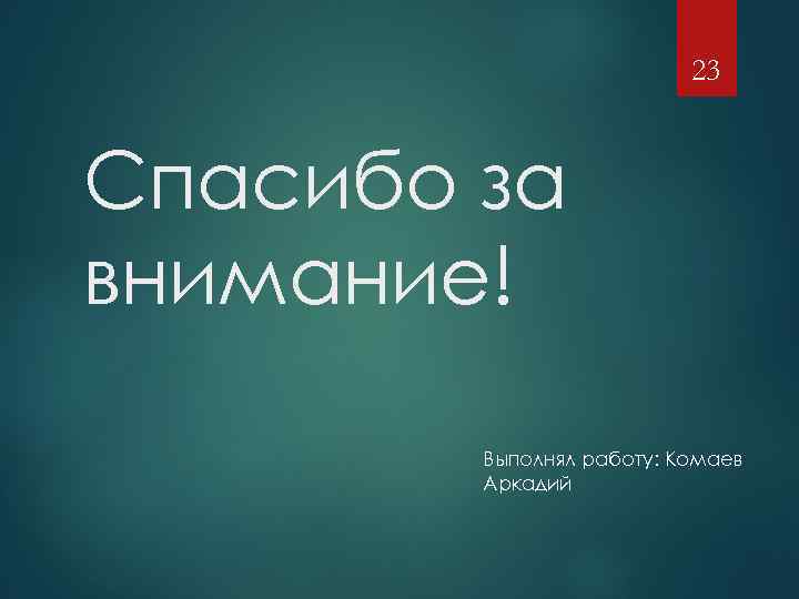 23 Спасибо за внимание! Выполнял работу: Комаев Аркадий 