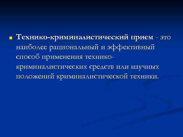 ■ Технико-криминалистический прием - это наиболее рациональный и эффективный способ применения техникокриминалистических средств или