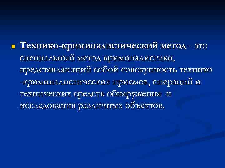 ■ Технико-криминалистический метод - это специальный метод криминалистики, представляющий собой совокупность технико -криминалистических приемов,