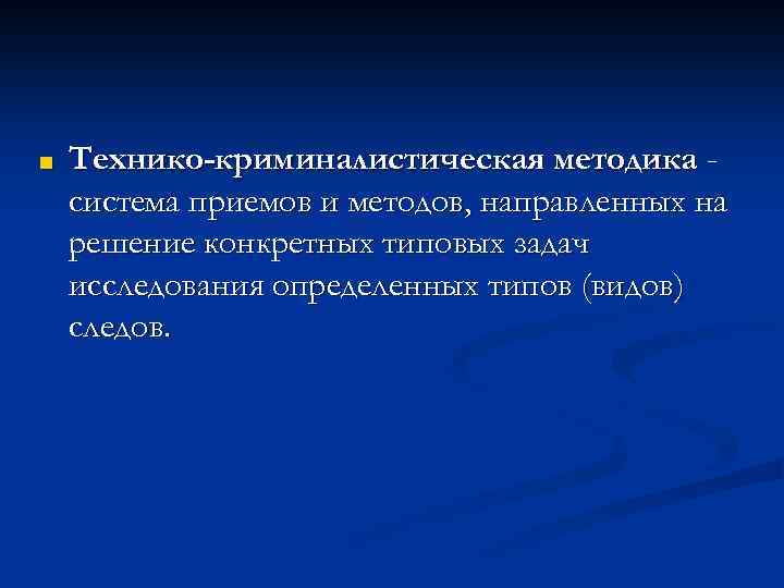 ■ Технико-криминалистическая методика система приемов и методов, направленных на решение конкретных типовых задач исследования