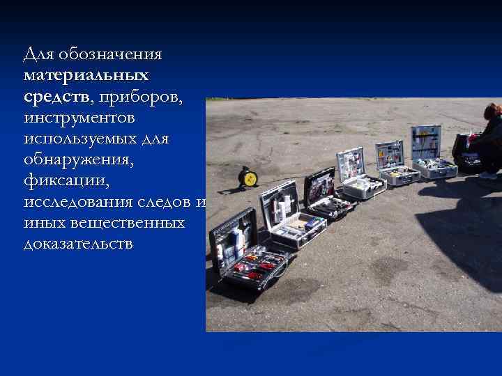 Для обозначения материальных средств, приборов, инструментов используемых для обнаружения, фиксации, исследования следов и иных