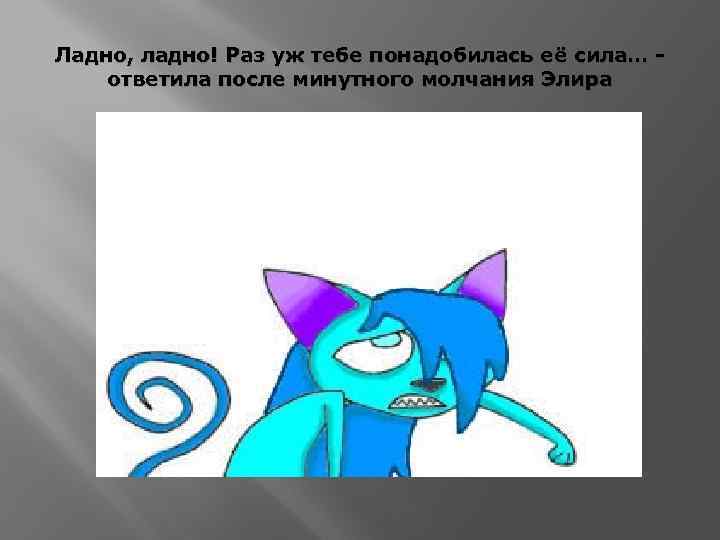 Ладно, ладно! Раз уж тебе понадобилась её сила… ответила после минутного молчания Элира 