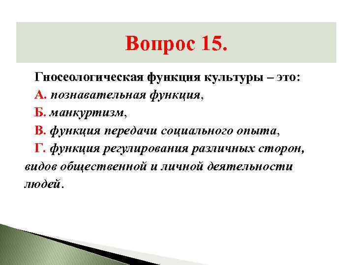 Вопрос 15. Гносеологическая функция культуры – это: А. познавательная функция, Б. манкуртизм, В. функция