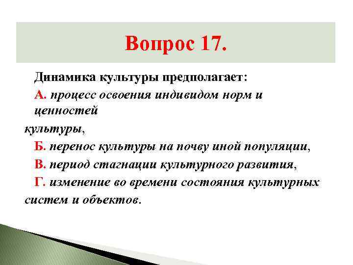 Вопрос 17. Динамика культуры предполагает: А. процесс освоения индивидом норм и ценностей культуры, Б.