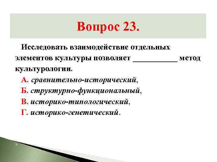 Вопрос 23. Исследовать взаимодействие отдельных элементов культуры позволяет ______ метод культурологии. А. сравнительно-исторический, Б.