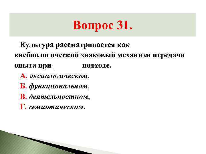 Вопрос 31. Культура рассматривается как внебиологический знаковый механизм передачи опыта при _______ подходе. А.