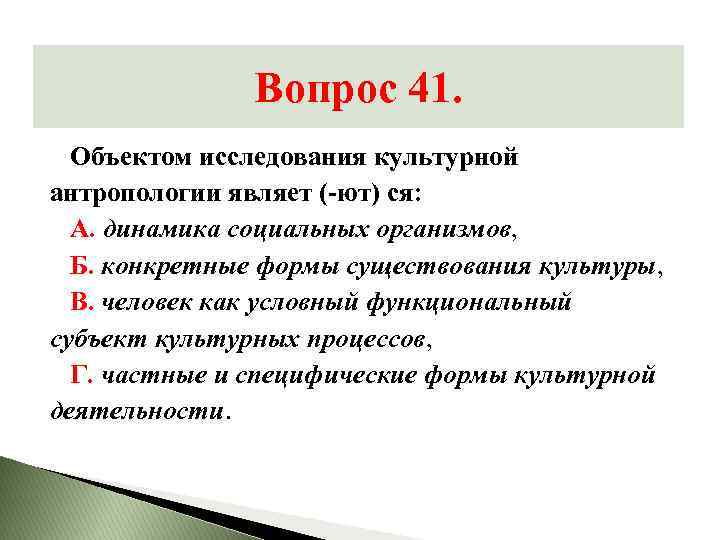 Вопрос 41. Объектом исследования культурной антропологии являет (-ют) ся: А. динамика социальных организмов, Б.