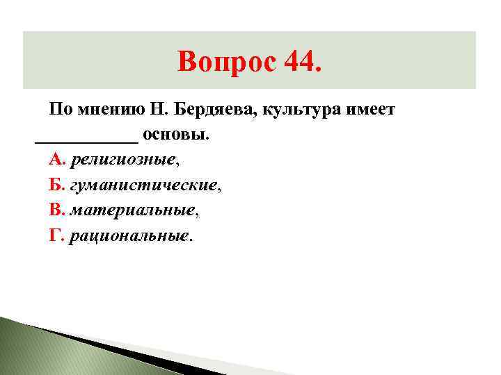 Вопрос 44. По мнению Н. Бердяева, культура имеет ______ основы. А. религиозные, Б. гуманистические,