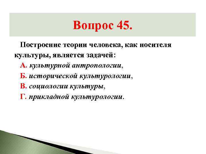 Вопрос 45. Построение теории человека, как носителя культуры, является задачей: А. культурной антропологии, Б.