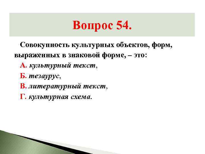 Вопрос 54. Совокупность культурных объектов, форм, выраженных в знаковой форме, – это: А. культурный