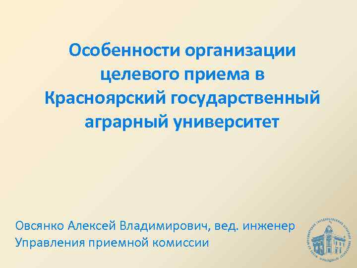 Особенности организации целевого приема в Красноярский государственный аграрный университет Овсянко Алексей Владимирович, вед. инженер