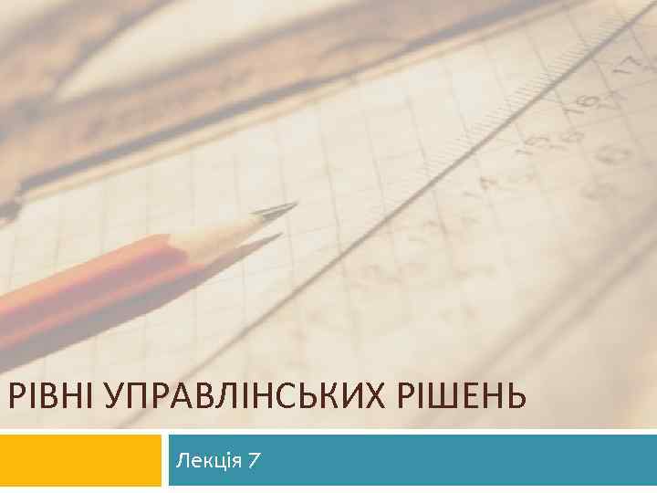 РІВНІ УПРАВЛІНСЬКИХ РІШЕНЬ Лекція 7 