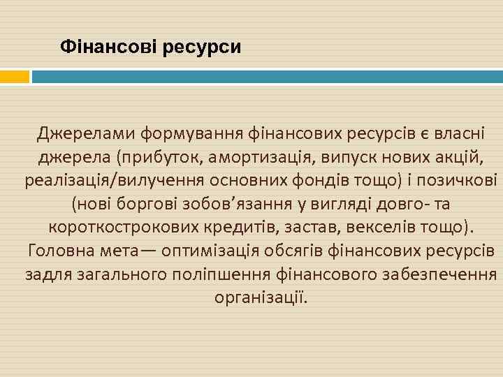 Фінансові ресурси Джерелами формування фінансових ресурсів є власні джерела (прибуток, амортизація, випуск нових акцій,