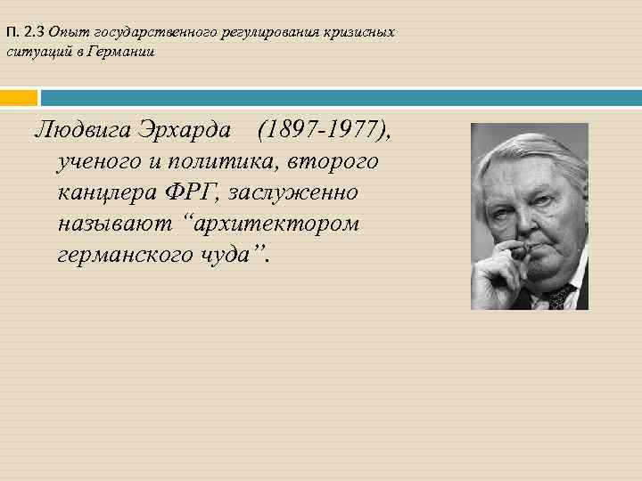 П. 2. 3 Опыт государственного регулирования кризисных ситуаций в Германии Людвига Эрхарда (1897 -1977),