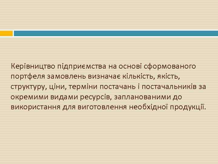 Керівництво підприємства на основі сформованого портфеля замовлень визначає кількість, якість, структуру, ціни, терміни постачань