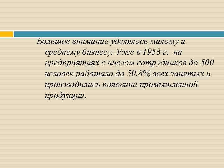 Большое внимание уделялось малому и среднему бизнесу. Уже в 1953 г. на предприятиях с