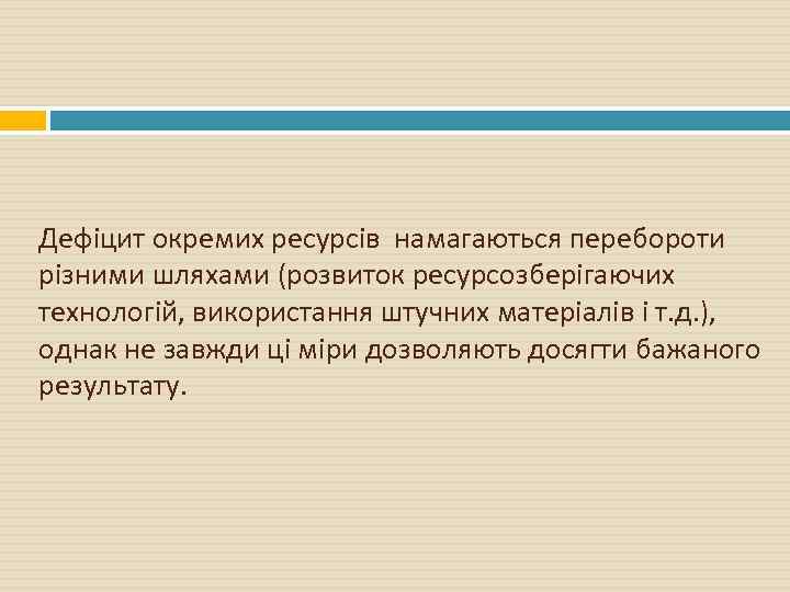 Дефіцит окремих ресурсів намагаються перебороти різними шляхами (розвиток ресурсозберігаючих технологій, використання штучних матеріалів і