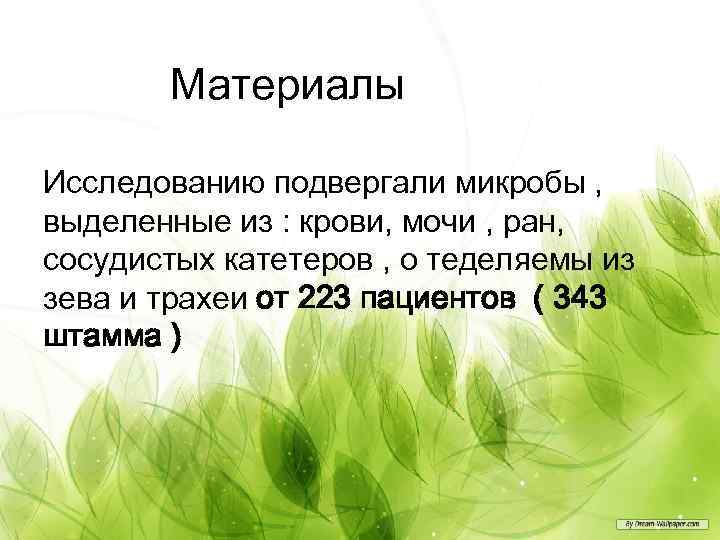 Материалы Исследованию подвергали микробы , выделенные из : крови, мочи , ран, сосудистых катетеров