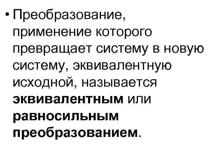  • Преобразование, применение которого превращает систему в новую систему, эквивалентную исходной, называется эквивалентным