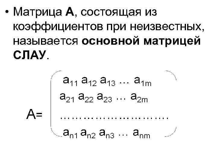  • Матрица A, состоящая из коэффициентов при неизвестных, называется основной матрицей СЛАУ. 