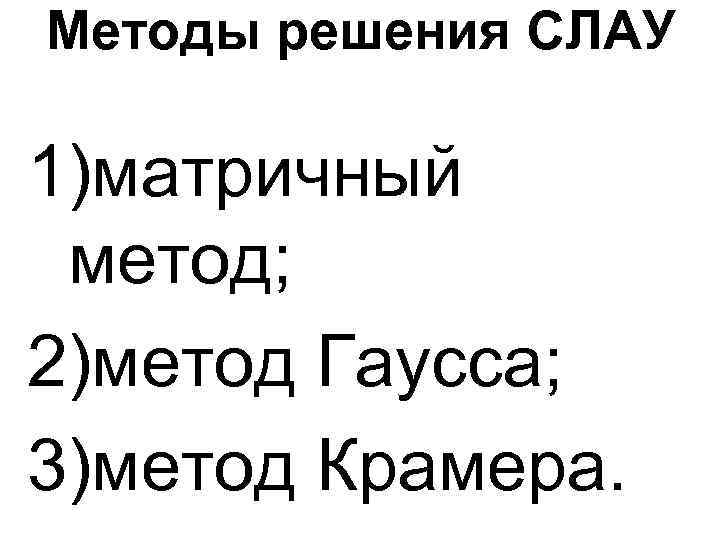 Методы решения СЛАУ 1)матричный метод; 2)метод Гаусса; 3)метод Крамера. 