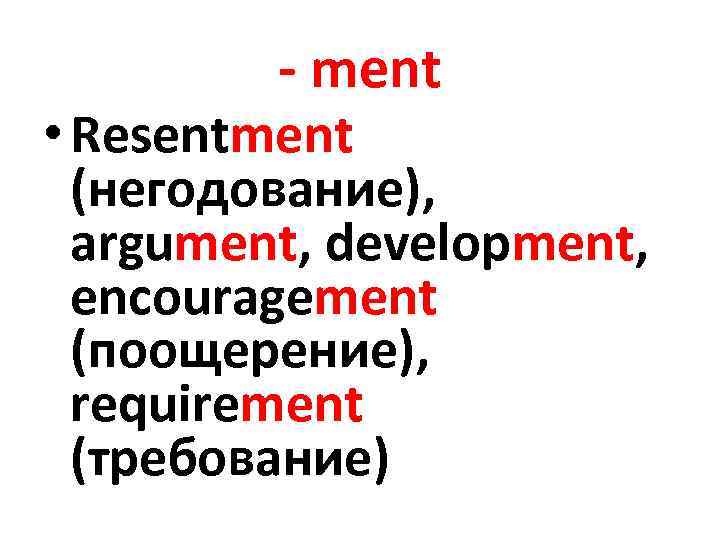 - ment • Resentment (негодование), argument, development, encouragement (поощерение), requirement (требование) 