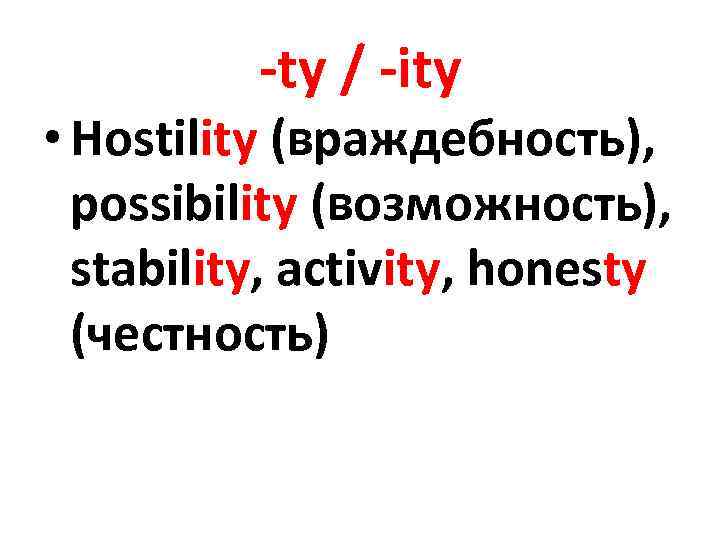 -ty / -ity • Hostility (враждебность), possibility (возможность), stability, activity, honesty (честность) 