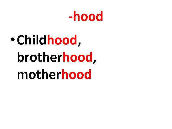 -hood • Childhood, brotherhood, motherhood 