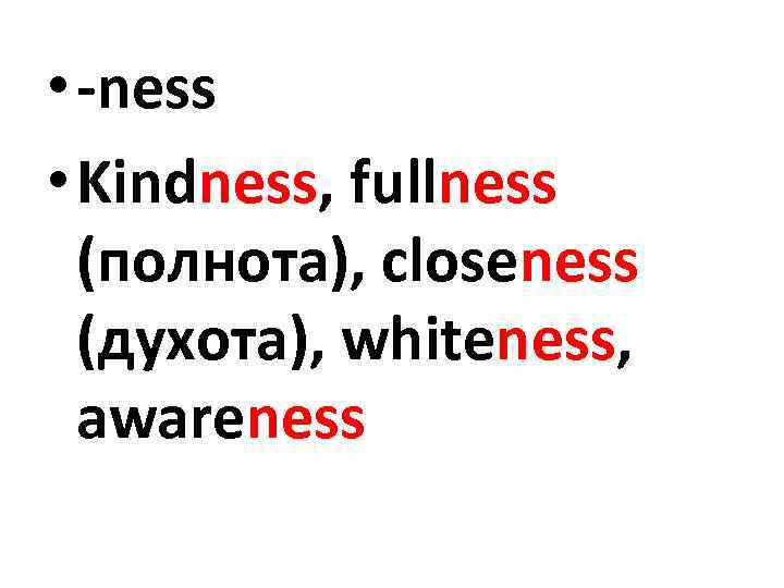  • -ness • Kindness, fullness (полнота), closeness (духота), whiteness, awareness 